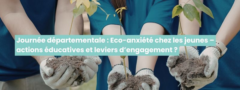 Journée départementale : Eco-anxiété chez les jeunes – actions éducatives et leviers d’engagement ?